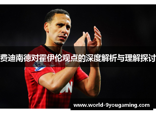 费迪南德对霍伊伦观点的深度解析与理解探讨 费迪南德对霍伊伦观点的深度解析与理解探讨