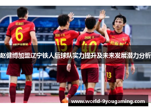 赵健博加盟辽宁铁人后球队实力提升及未来发展潜力分析 赵健博加盟辽宁铁人后球队实力提升及未来发展潜力分析
