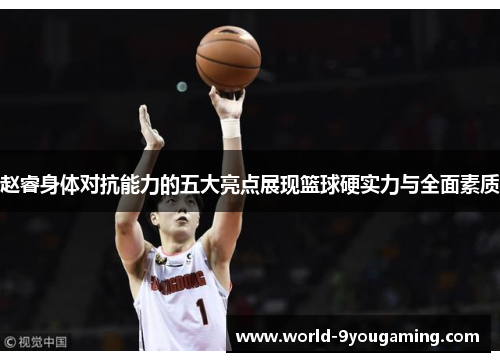 赵睿身体对抗能力的五大亮点展现篮球硬实力与全面素质 赵睿身体对抗能力的五大亮点展现篮球硬实力与全面素质