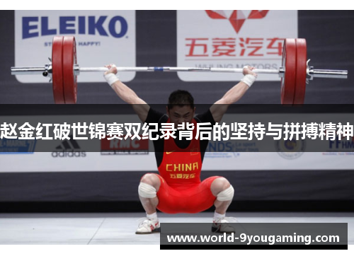 赵金红破世锦赛双纪录背后的坚持与拼搏精神 赵金红破世锦赛双纪录背后的坚持与拼搏精神