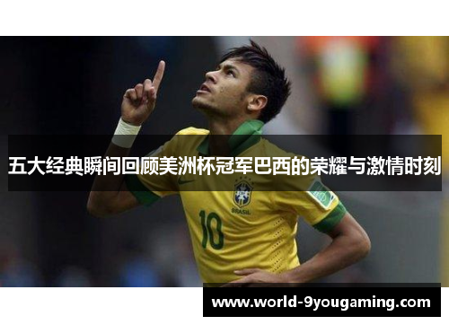 五大经典瞬间回顾美洲杯冠军巴西的荣耀与激情时刻