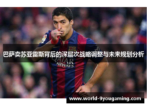 巴萨卖苏亚雷斯背后的深层次战略调整与未来规划分析