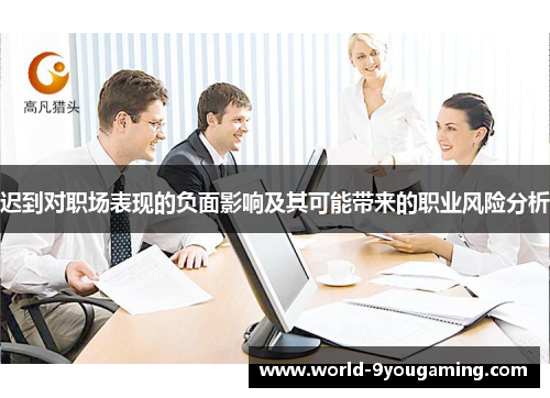 迟到对职场表现的负面影响及其可能带来的职业风险分析