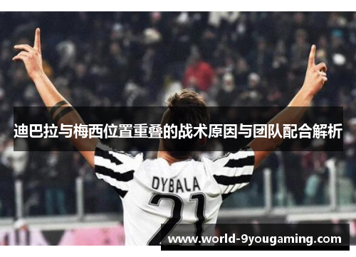 迪巴拉与梅西位置重叠的战术原因与团队配合解析