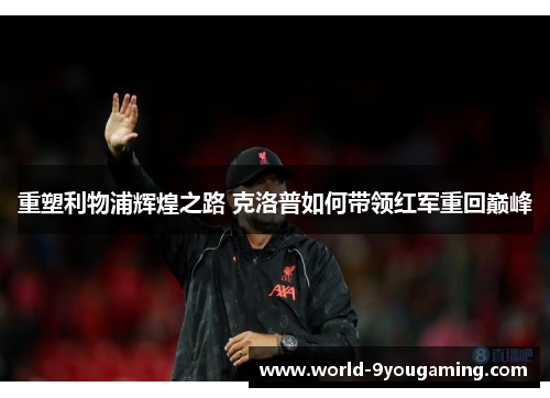 重塑利物浦辉煌之路 克洛普如何带领红军重回巅峰