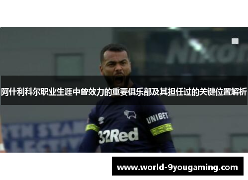 阿什利科尔职业生涯中曾效力的重要俱乐部及其担任过的关键位置解析