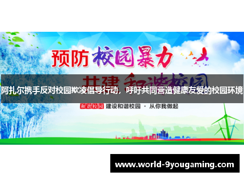 阿扎尔携手反对校园欺凌倡导行动,呼吁共同营造健康友爱的校园环境 阿扎尔携手反对校园欺凌倡导行动,呼吁共同营造健康友爱的校园环境