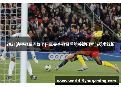 2021法甲冠军巴黎圣日耳曼夺冠背后的关键因素与战术解析 2021法甲冠军巴黎圣日耳曼夺冠背后的关键因素与战术解析