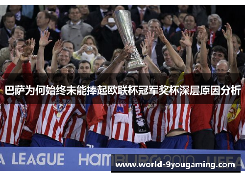 巴萨为何始终未能捧起欧联杯冠军奖杯深层原因分析 巴萨为何始终未能捧起欧联杯冠军奖杯深层原因分析