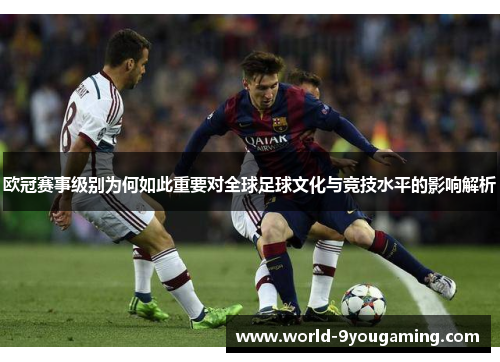 欧冠赛事级别为何如此重要对全球足球文化与竞技水平的影响解析 欧冠赛事级别为何如此重要对全球足球文化与竞技水平的影响解析