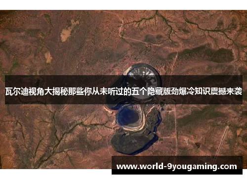 瓦尔迪视角大揭秘那些你从未听过的五个隐藏版劲爆冷知识震撼来袭 瓦尔迪视角大揭秘那些你从未听过的五个隐藏版劲爆冷知识震撼来袭