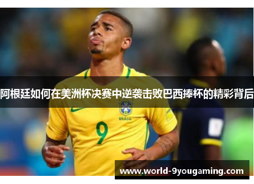 阿根廷如何在美洲杯决赛中逆袭击败巴西捧杯的精彩背后 阿根廷如何在美洲杯决赛中逆袭击败巴西捧杯的精彩背后