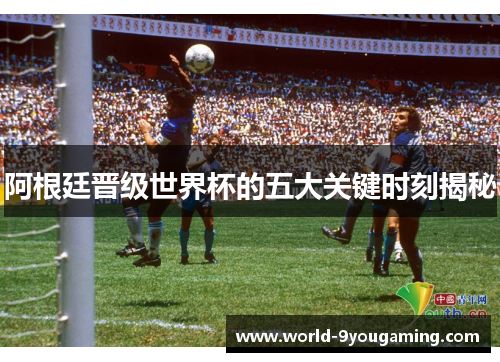 阿根廷晋级世界杯的五大关键时刻揭秘 阿根廷晋级世界杯的五大关键时刻揭秘
