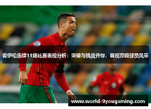 霍伊伦连续11场比赛表现分析：突破与挑战并存，展现顶级球员风采