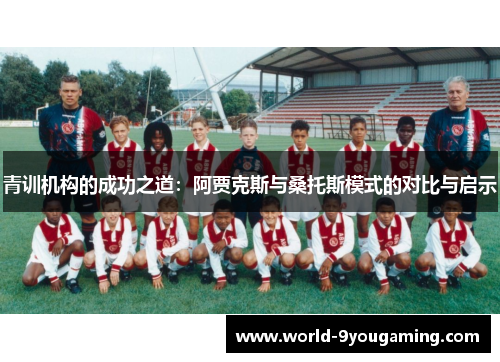 青训机构的成功之道:阿贾克斯与桑托斯模式的对比与启示 青训机构的成功之道:阿贾克斯与桑托斯模式的对比与启示