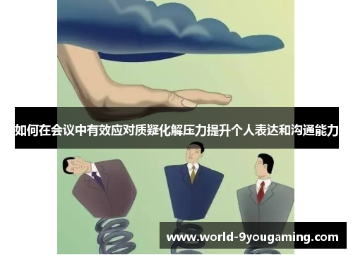 如何在会议中有效应对质疑化解压力提升个人表达和沟通能力