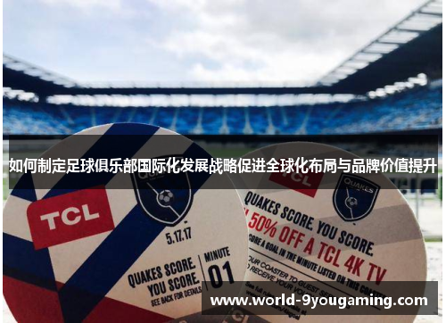 如何制定足球俱乐部国际化发展战略促进全球化布局与品牌价值提升