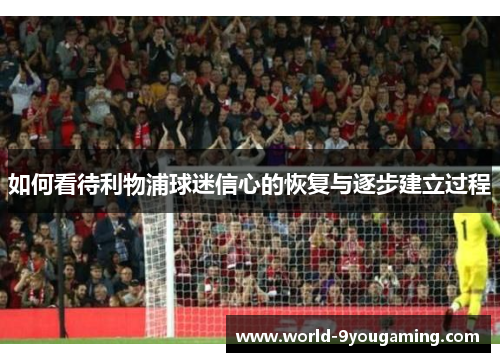 如何看待利物浦球迷信心的恢复与逐步建立过程