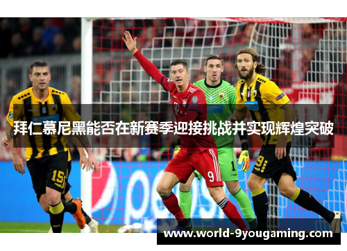 拜仁慕尼黑能否在新赛季迎接挑战并实现辉煌突破 拜仁慕尼黑能否在新赛季迎接挑战并实现辉煌突破