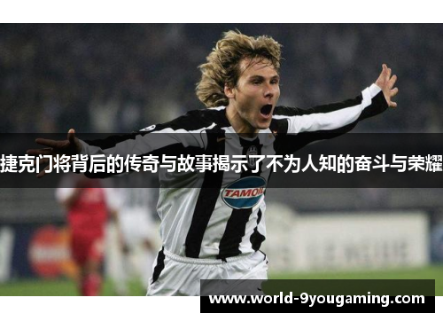 捷克门将背后的传奇与故事揭示了不为人知的奋斗与荣耀 捷克门将背后的传奇与故事揭示了不为人知的奋斗与荣耀