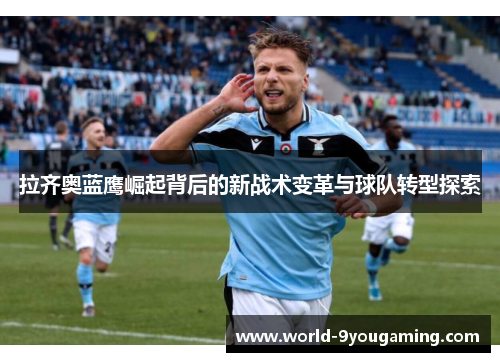 拉齐奥蓝鹰崛起背后的新战术变革与球队转型探索 拉齐奥蓝鹰崛起背后的新战术变革与球队转型探索