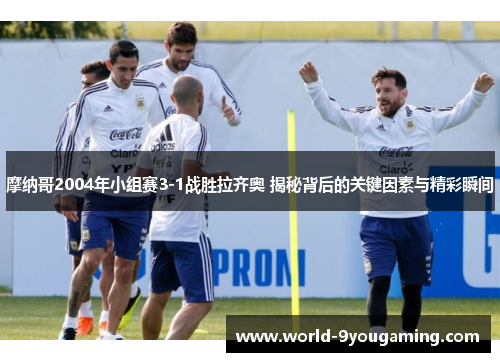 摩纳哥2004年小组赛3-1战胜拉齐奥 揭秘背后的关键因素与精彩瞬间