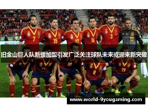 旧金山巨人队新援加盟引发广泛关注球队未来或迎来新突破