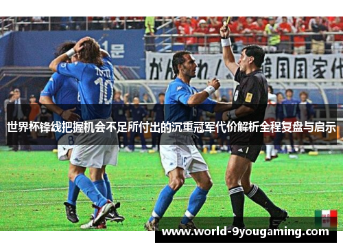 世界杯锋线把握机会不足所付出的沉重冠军代价解析全程复盘与启示