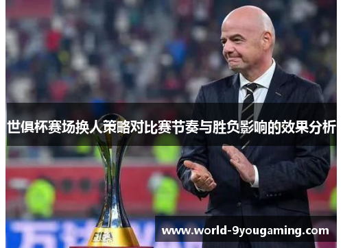 世俱杯赛场换人策略对比赛节奏与胜负影响的效果分析