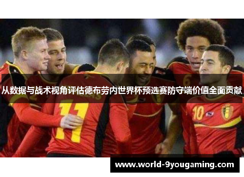 从数据与战术视角评估德布劳内世界杯预选赛防守端价值全面贡献