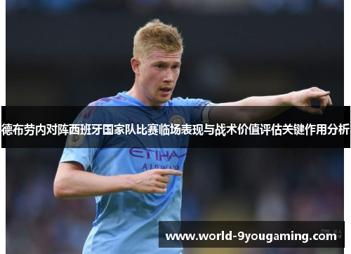 德布劳内对阵西班牙国家队比赛临场表现与战术价值评估关键作用分析 德布劳内对阵西班牙国家队比赛临场表现与战术价值评估关键作用分析