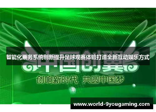 智能化票务系统创新提升足球观赛体验打造全新互动娱乐方式