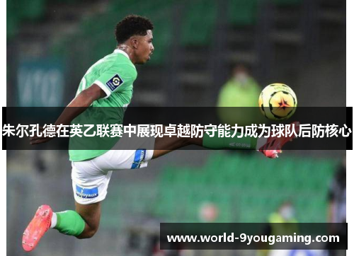 朱尔孔德在英乙联赛中展现卓越防守能力成为球队后防核心