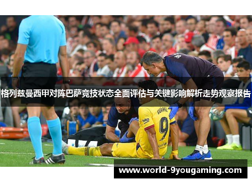 格列兹曼西甲对阵巴萨竞技状态全面评估与关键影响解析走势观察报告