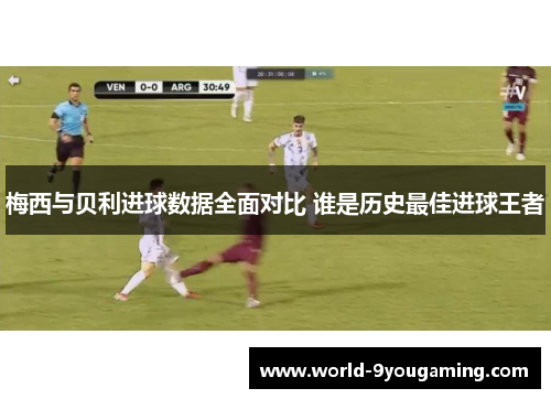 梅西与贝利进球数据全面对比 谁是历史最佳进球王者
