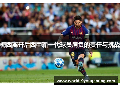 梅西离开后西甲新一代球员肩负的责任与挑战