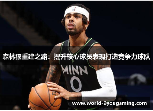 森林狼重建之路:提升核心球员表现打造竞争力球队 森林狼重建之路:提升核心球员表现打造竞争力球队