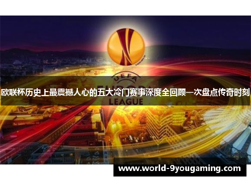 欧联杯历史上最震撼人心的五大冷门赛事深度全回顾一次盘点传奇时刻