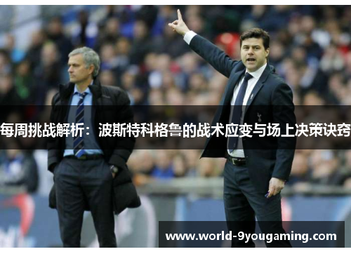 每周挑战解析：波斯特科格鲁的战术应变与场上决策诀窍