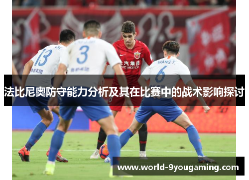 法比尼奥防守能力分析及其在比赛中的战术影响探讨