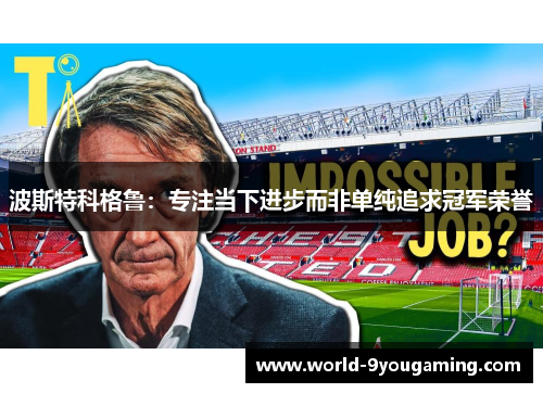 波斯特科格鲁：专注当下进步而非单纯追求冠军荣誉