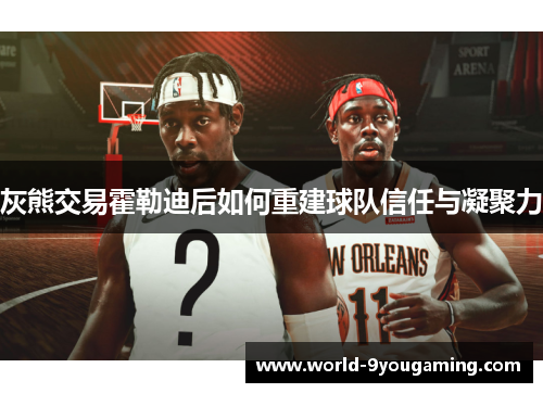 灰熊交易霍勒迪后如何重建球队信任与凝聚力