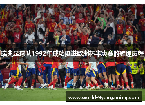 瑞典足球队1992年成功挺进欧洲杯半决赛的辉煌历程