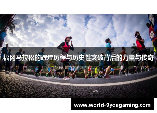 福冈马拉松的辉煌历程与历史性突破背后的力量与传奇
