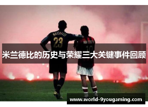 米兰德比的历史与荣耀三大关键事件回顾